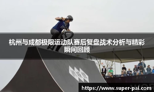 杭州与成都极限运动队赛后复盘战术分析与精彩瞬间回顾