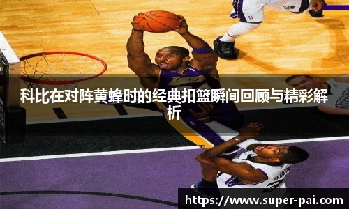 科比在对阵黄蜂时的经典扣篮瞬间回顾与精彩解析