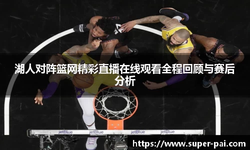 湖人对阵篮网精彩直播在线观看全程回顾与赛后分析